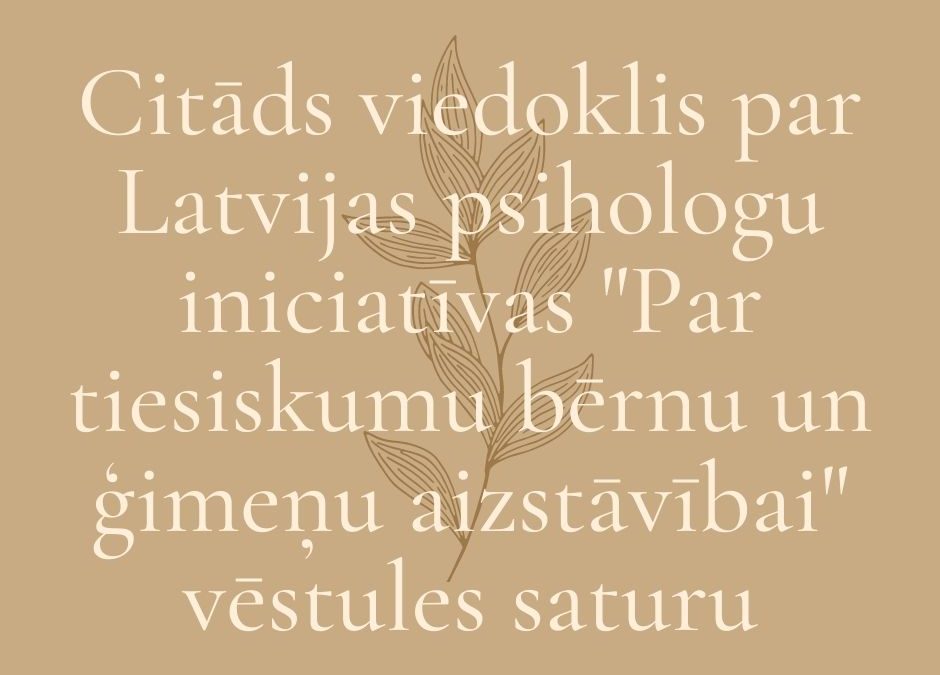 Citāds viedoklis par Latvijas psihologu iniciatīvas “Par tiesiskumu bērnu un ģimeņu aizstāvībai” vēstules saturu